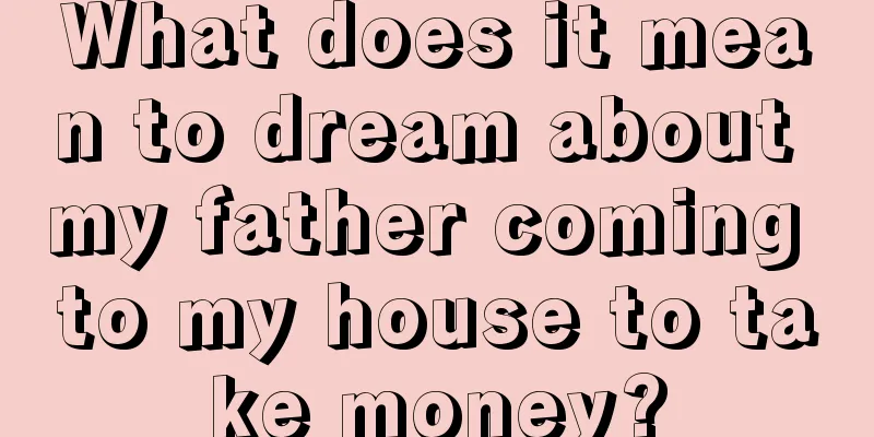 What does it mean to dream about my father coming to my house to take money?