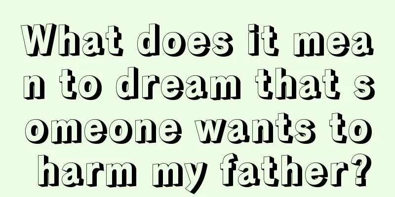 What does it mean to dream that someone wants to harm my father?