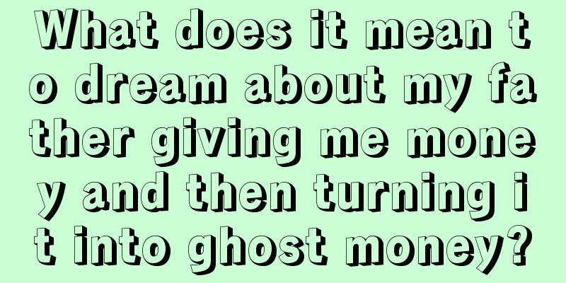 What does it mean to dream about my father giving me money and then turning it into ghost money?