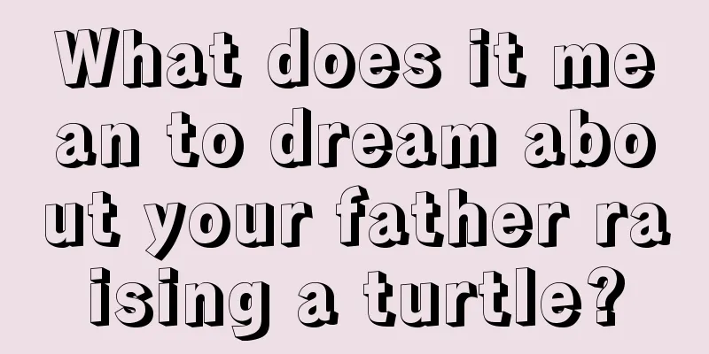 What does it mean to dream about your father raising a turtle?