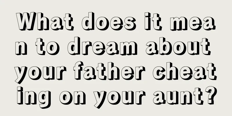 What does it mean to dream about your father cheating on your aunt?