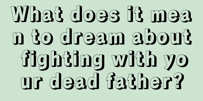 What does it mean to dream about fighting with your dead father?