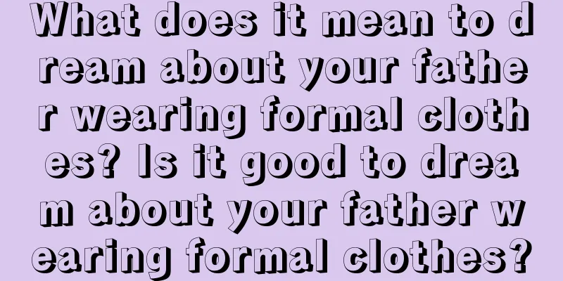 What does it mean to dream about your father wearing formal clothes? Is it good to dream about your father wearing formal clothes?