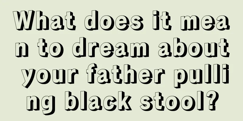 What does it mean to dream about your father pulling black stool?