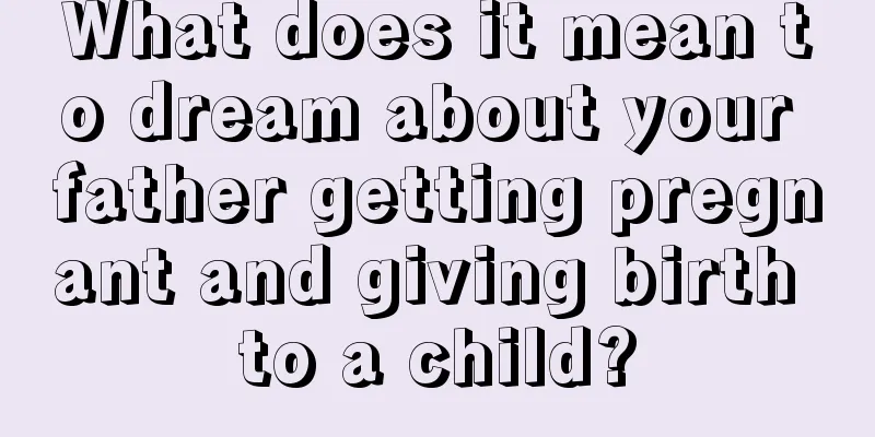 What does it mean to dream about your father getting pregnant and giving birth to a child?