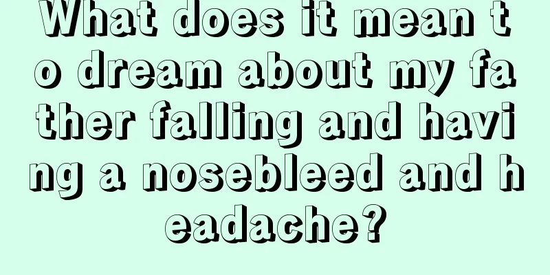 What does it mean to dream about my father falling and having a nosebleed and headache?