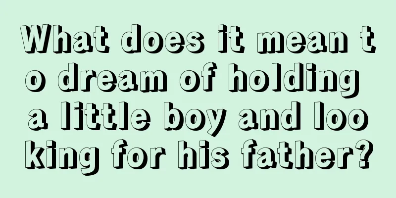 What does it mean to dream of holding a little boy and looking for his father?