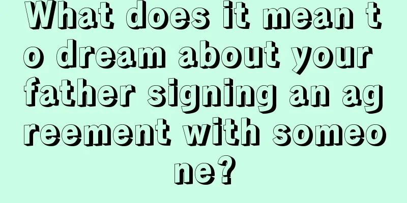 What does it mean to dream about your father signing an agreement with someone?