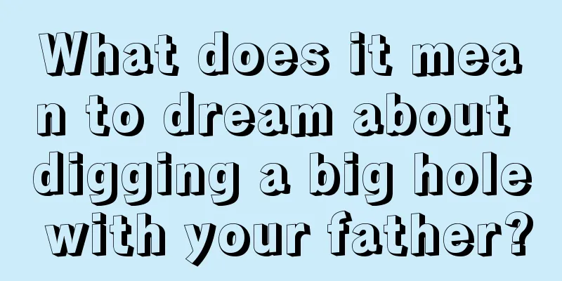 What does it mean to dream about digging a big hole with your father?