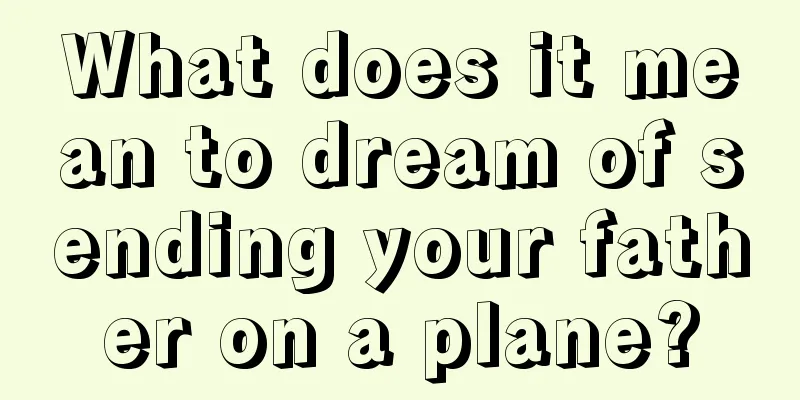 What does it mean to dream of sending your father on a plane?