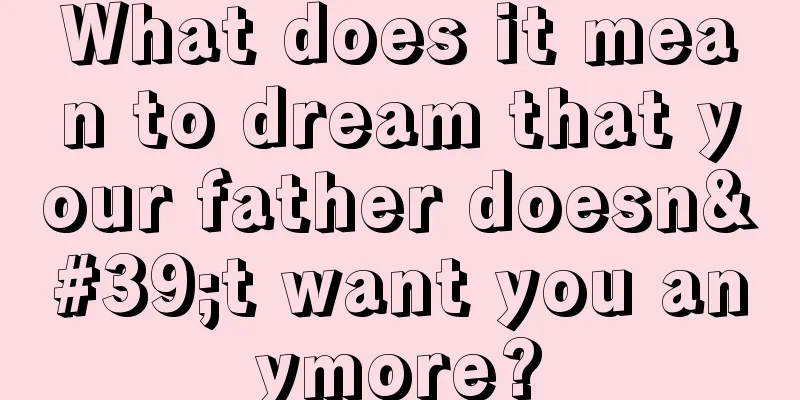 What does it mean to dream that your father doesn't want you anymore?