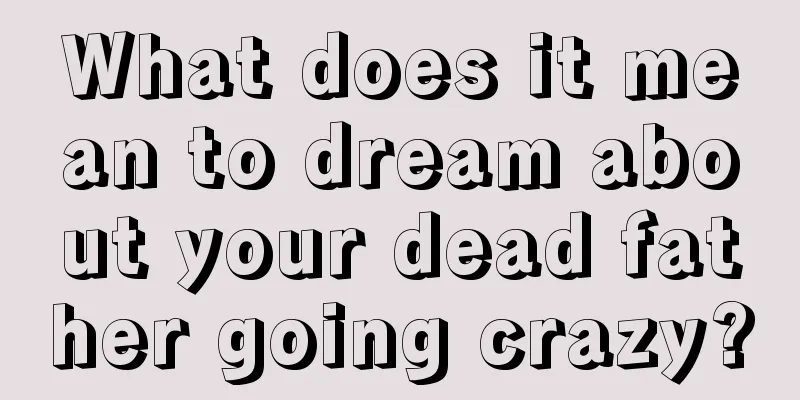 What does it mean to dream about your dead father going crazy?