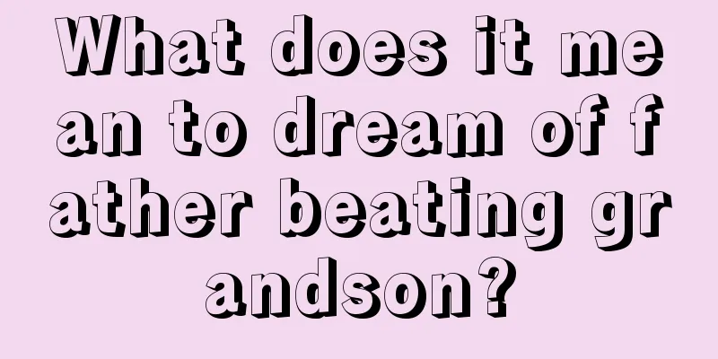 What does it mean to dream of father beating grandson?