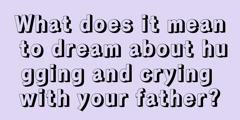 What does it mean to dream about hugging and crying with your father?