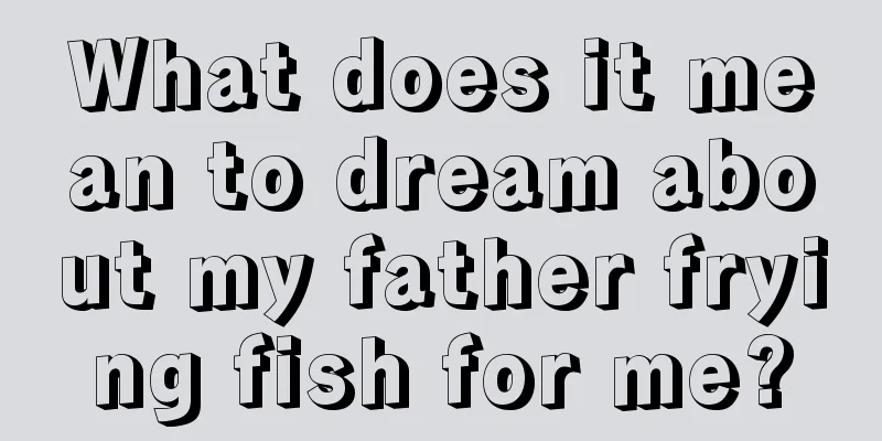 What does it mean to dream about my father frying fish for me?