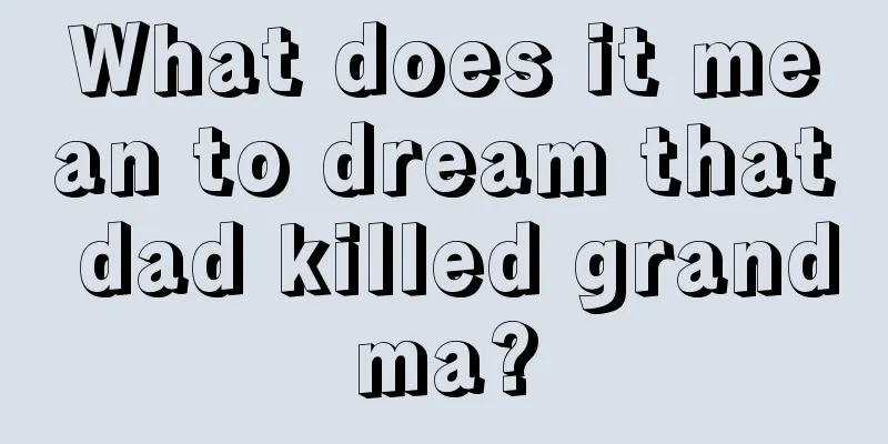 What does it mean to dream that dad killed grandma?