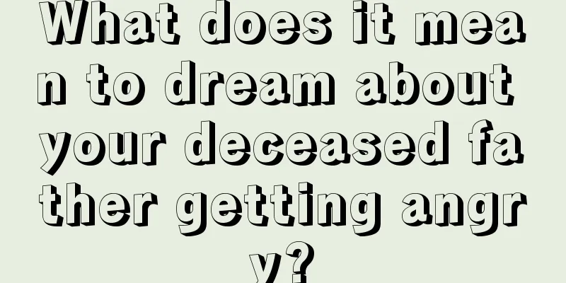 What does it mean to dream about your deceased father getting angry?