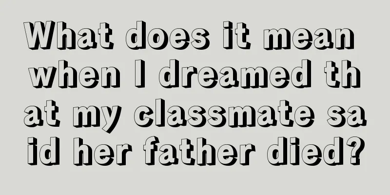 What does it mean when I dreamed that my classmate said her father died?