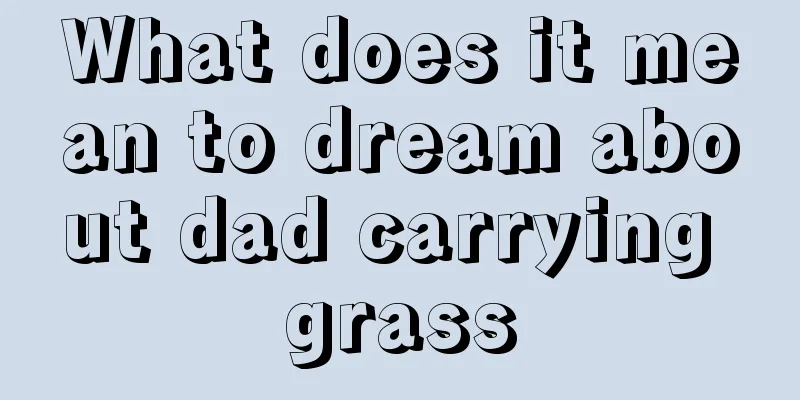 What does it mean to dream about dad carrying grass