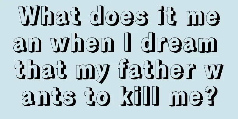 What does it mean when I dream that my father wants to kill me?