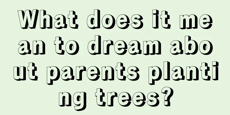 What does it mean to dream about parents planting trees?