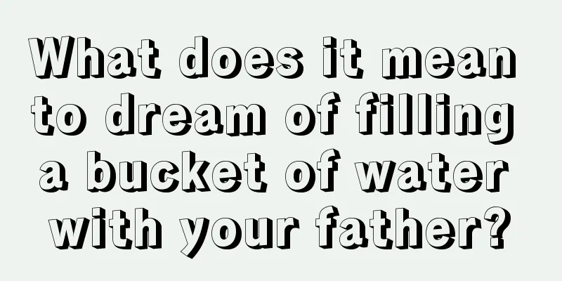 What does it mean to dream of filling a bucket of water with your father?