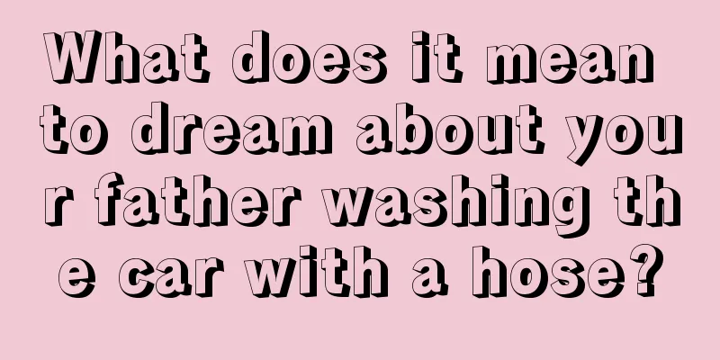 What does it mean to dream about your father washing the car with a hose?