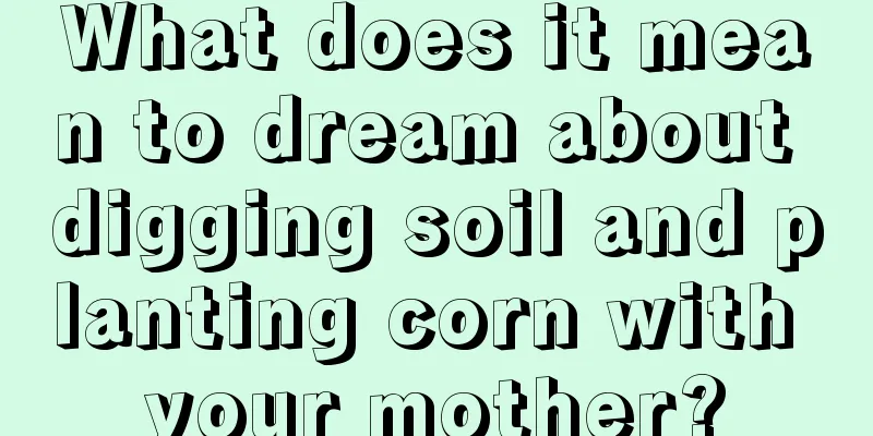 What does it mean to dream about digging soil and planting corn with your mother?