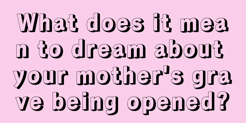 What does it mean to dream about your mother's grave being opened?