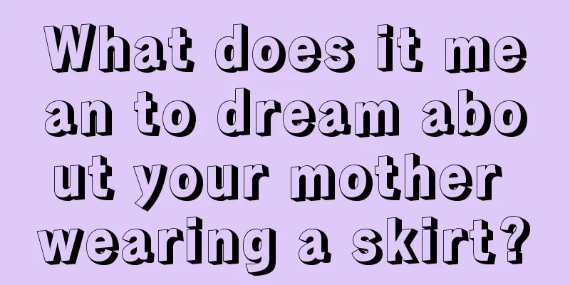 What does it mean to dream about your mother wearing a skirt?