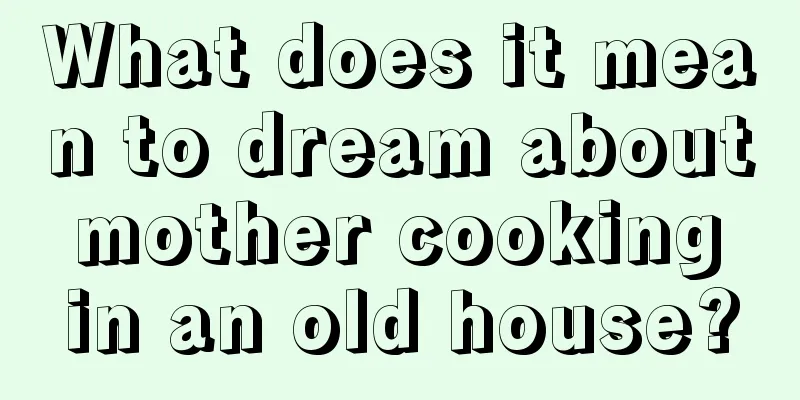 What does it mean to dream about mother cooking in an old house?