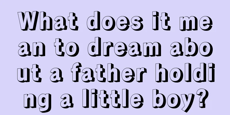 What does it mean to dream about a father holding a little boy?