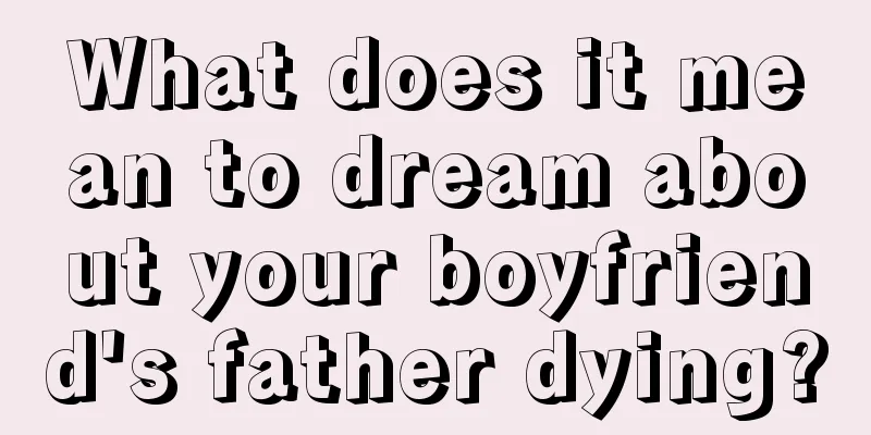 What does it mean to dream about your boyfriend's father dying?