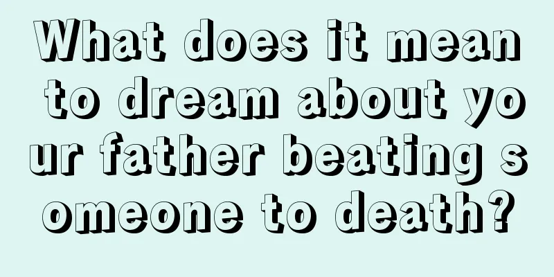 What does it mean to dream about your father beating someone to death?