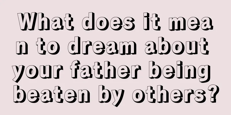 What does it mean to dream about your father being beaten by others?