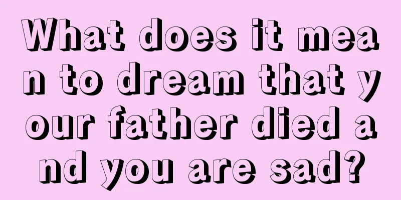 What does it mean to dream that your father died and you are sad?