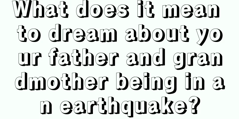 What does it mean to dream about your father and grandmother being in an earthquake?