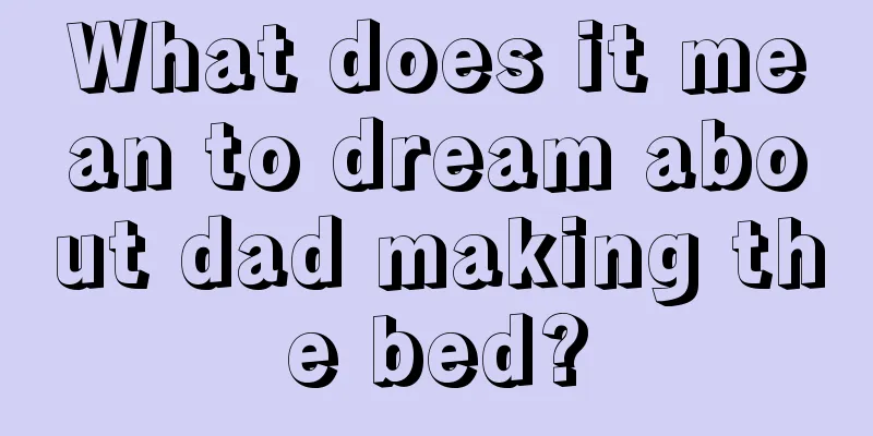 What does it mean to dream about dad making the bed?