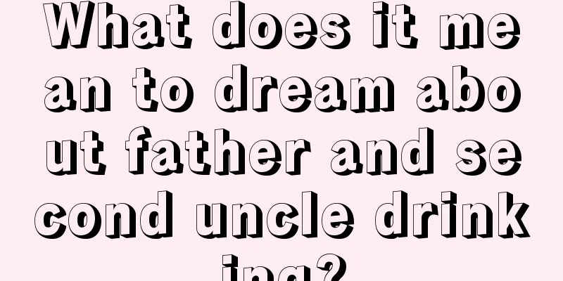 What does it mean to dream about father and second uncle drinking?