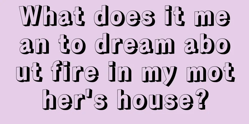 What does it mean to dream about fire in my mother's house?