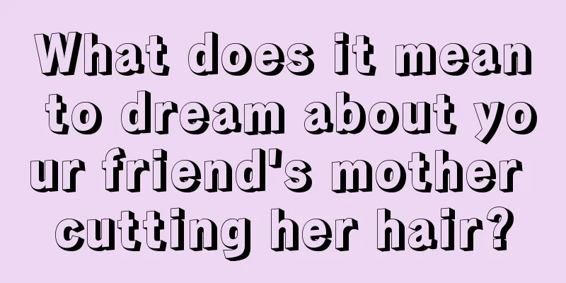 What does it mean to dream about your friend's mother cutting her hair?