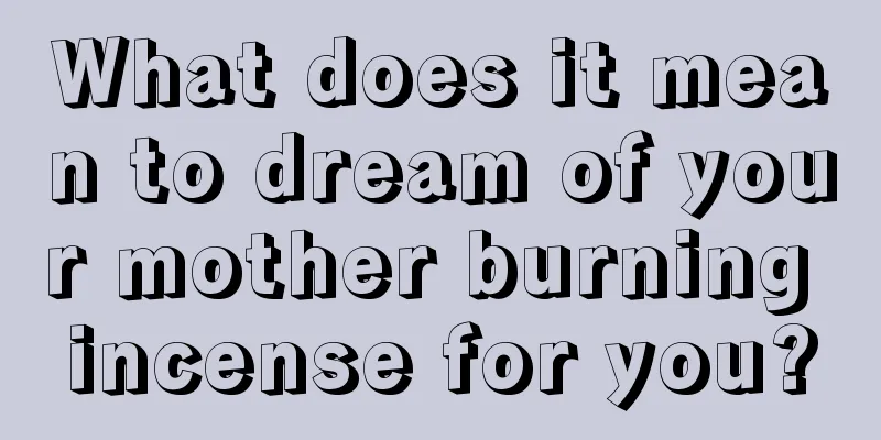 What does it mean to dream of your mother burning incense for you?