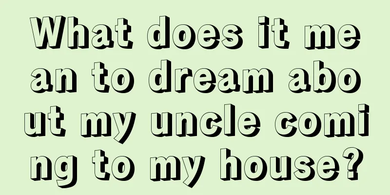 What does it mean to dream about my uncle coming to my house?