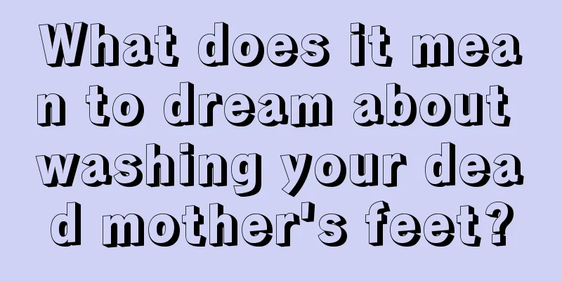 What does it mean to dream about washing your dead mother's feet?