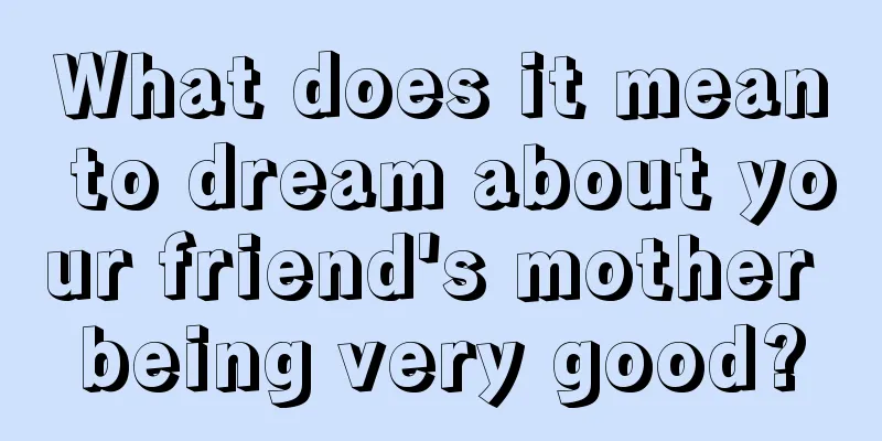 What does it mean to dream about your friend's mother being very good?