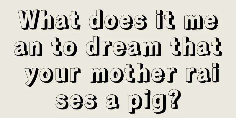 What does it mean to dream that your mother raises a pig?