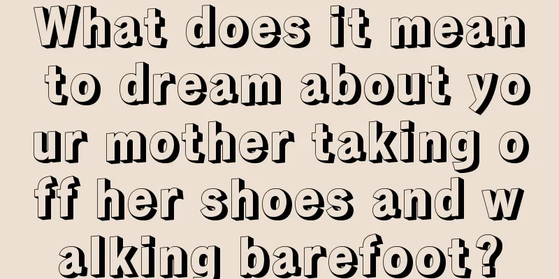 What does it mean to dream about your mother taking off her shoes and walking barefoot?