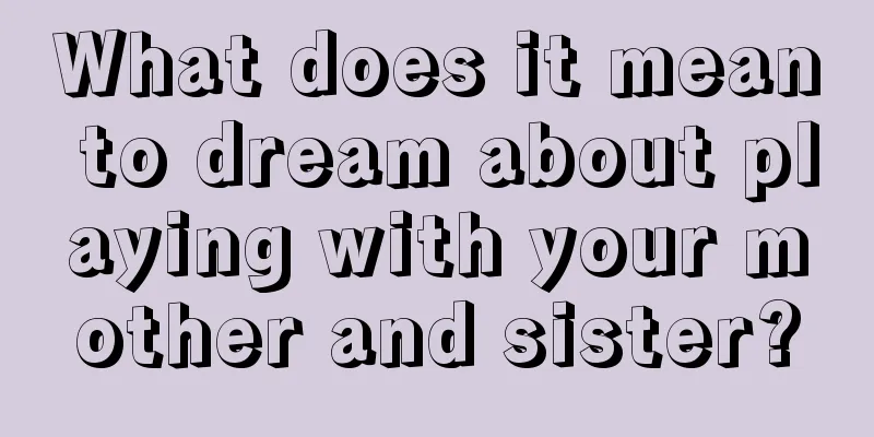 What does it mean to dream about playing with your mother and sister?