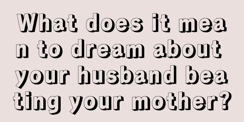 What does it mean to dream about your husband beating your mother?