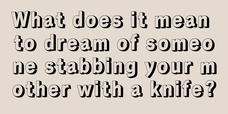 What does it mean to dream of someone stabbing your mother with a knife?